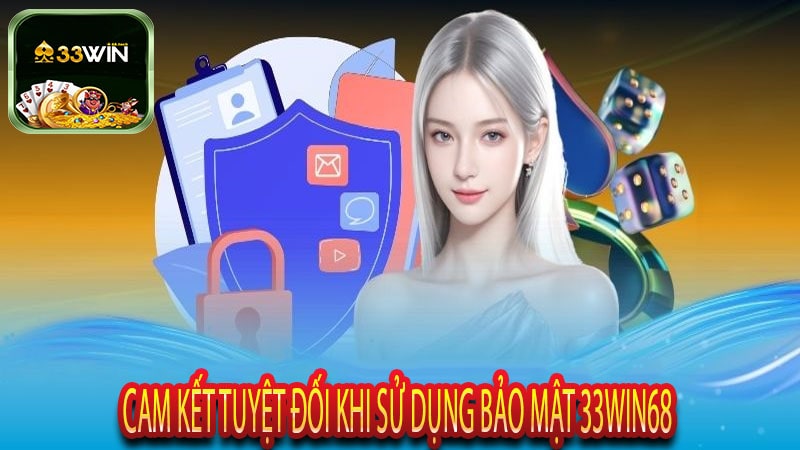 Cam Kết Tuyệt Đối Khi Sử Dụng Bảo Mật 33win68