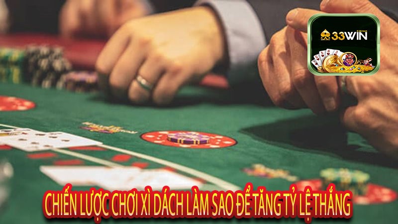 Chiến Lược Chơi Xì Dách Làm Sao Để Tăng Tỷ Lệ Thắng