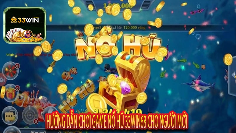 Hướng Dẫn Chơi Game Nổ Hũ 33win68 Cho Người Mới