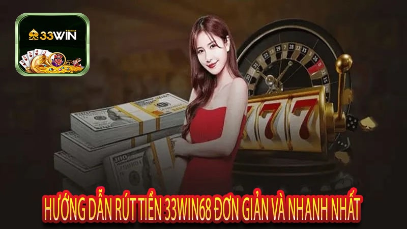 Hướng Dẫn Rút Tiền 33win68 Đơn Giản Và Nhanh Nhất