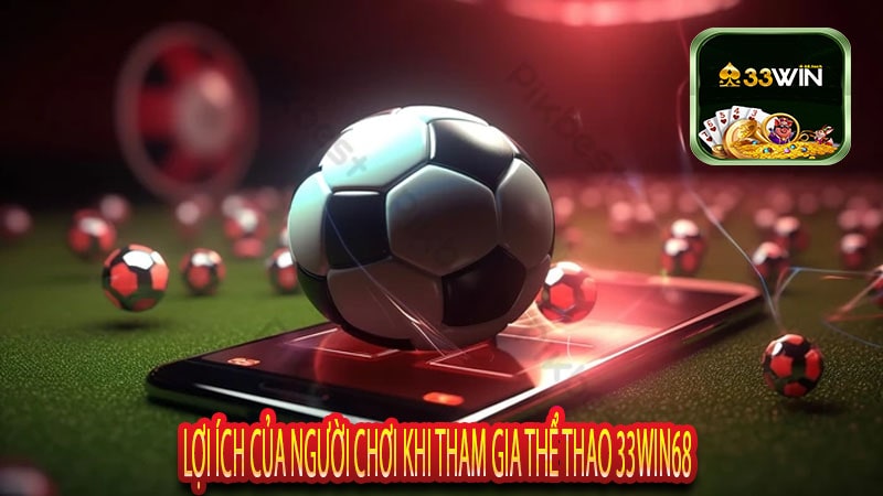 Lợi Ích Của Người Chơi Khi Tham Gia Thể Thao 33win68