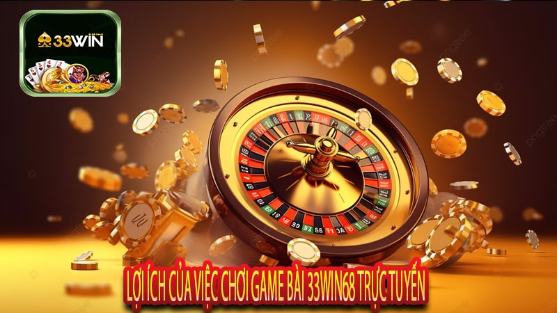 Lợi Ích Của Việc Chơi Game Bài 33win68 Trực Tuyến