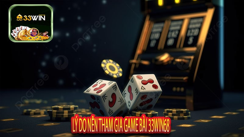 Lý Do Nên Tham Gia Game Bài 33win68