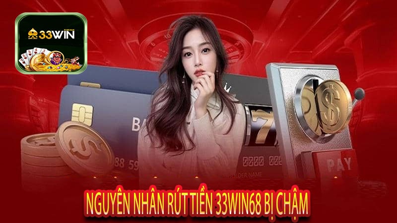 Nguyên Nhân Rút Tiền 33Win68 Bị Chậm