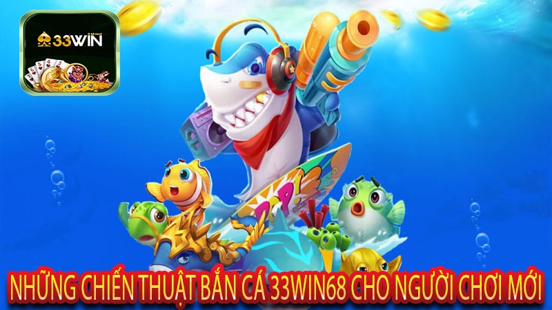 Những Chiến Thuật Bắn Cá 33win68 Cho Người Chơi Mới