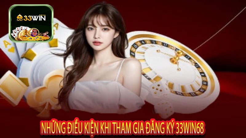 Những Điều Kiện Khi Tham Gia Đăng Ký 33win68