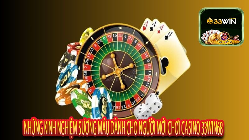 Những Kinh Nghiệm Sương Máu Dành Cho Người Mới Chơi Casino 33win68