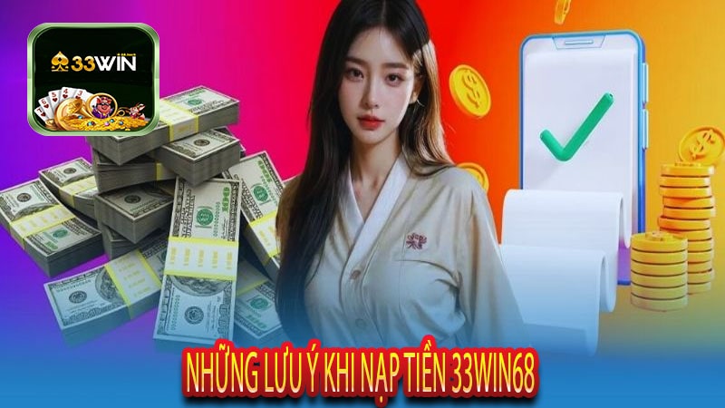 Những Lưu Ý Khi Nạp Tiền 33win68